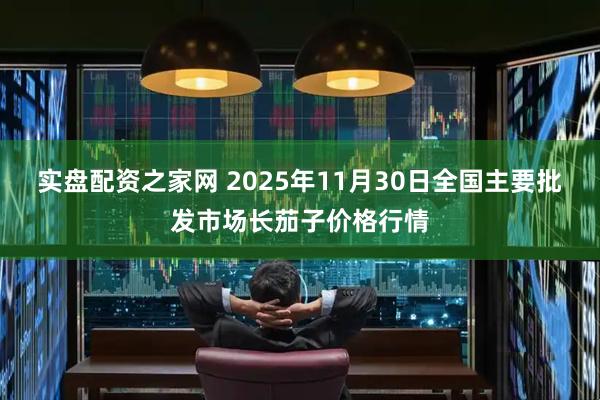实盘配资之家网 2025年11月30日全国主要批发市场长茄子价格行情