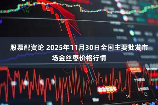 股票配资论 2025年11月30日全国主要批发市场金丝枣价格行情