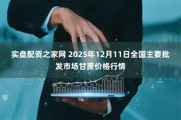 实盘配资之家网 2025年12月11日全国主要批发市场甘蔗价格行情