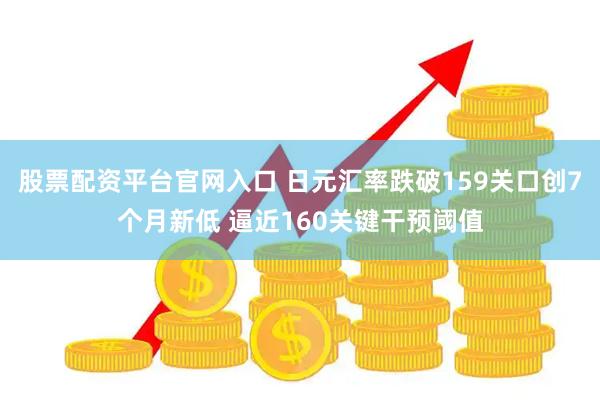 股票配资平台官网入口 日元汇率跌破159关口创7个月新低 逼近160关键干预阈值
